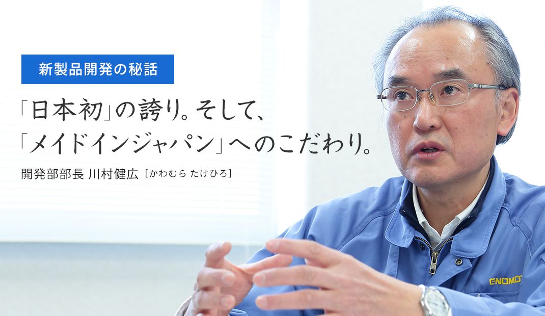 新商品開発の秘話 「日本初」の誇り。そして、「メイドインジャパン」へのこだわり。